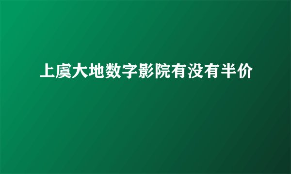 上虞大地数字影院有没有半价