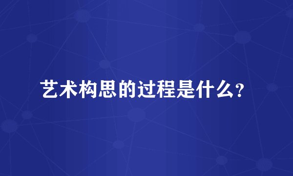 艺术构思的过程是什么？