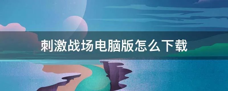 刺激战场电脑版怎么下载