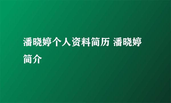 潘晓婷个人资料简历 潘晓婷简介