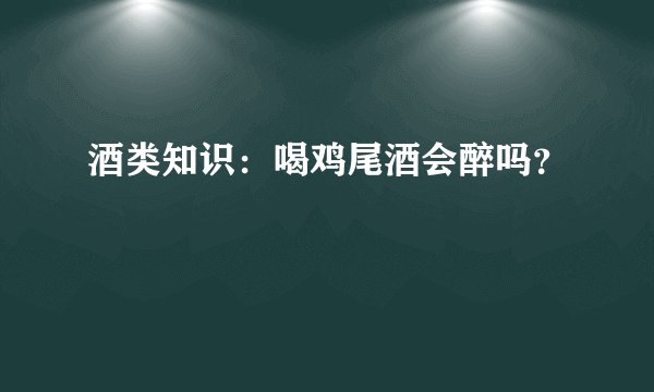 酒类知识：喝鸡尾酒会醉吗？
