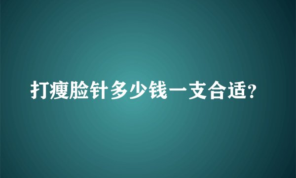打瘦脸针多少钱一支合适？