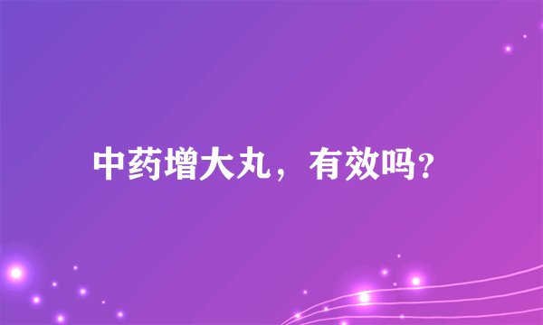 中药增大丸，有效吗？