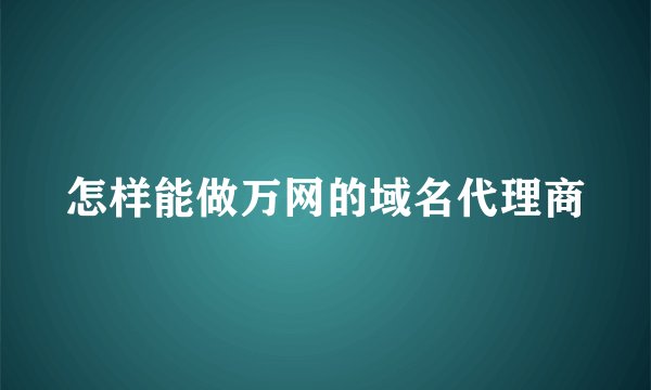 怎样能做万网的域名代理商