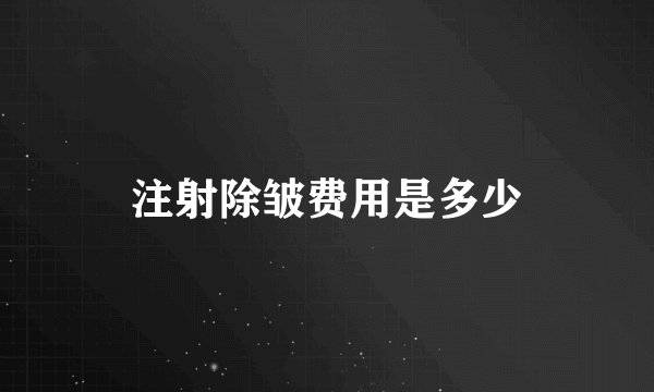 注射除皱费用是多少