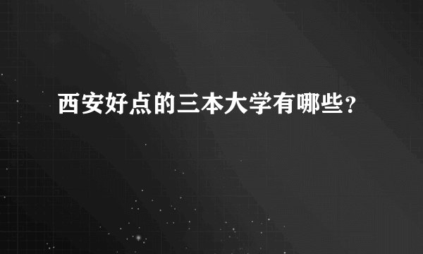 西安好点的三本大学有哪些？