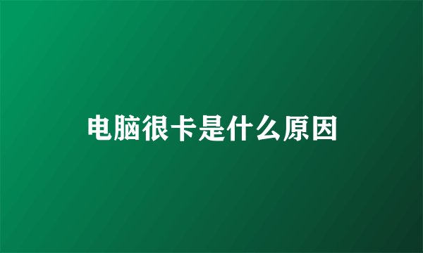 电脑很卡是什么原因