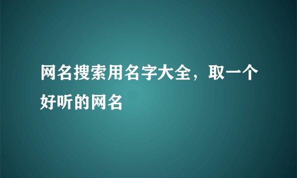 网名搜索用名字大全，取一个好听的网名