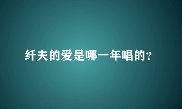 纤夫的爱是哪一年唱的？