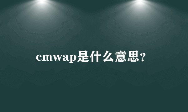 cmwap是什么意思？