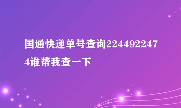 国通快递单号查询2244922474谁帮我查一下