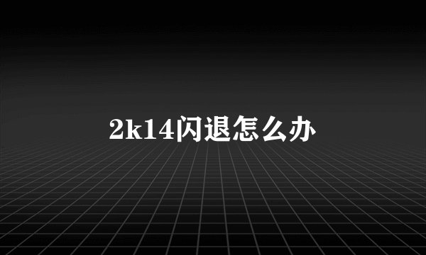 2k14闪退怎么办