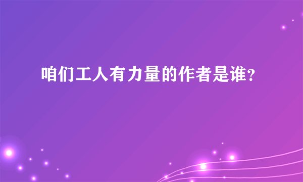 咱们工人有力量的作者是谁？