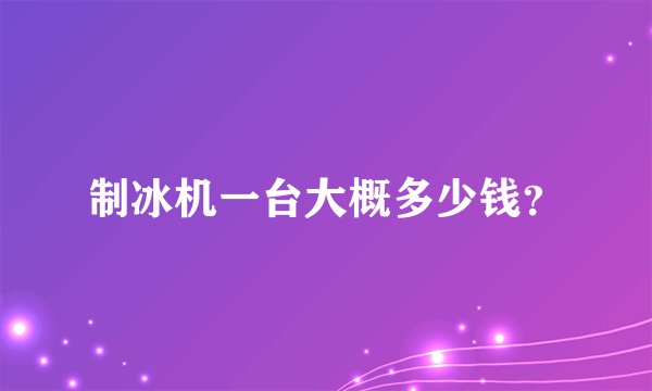 制冰机一台大概多少钱？
