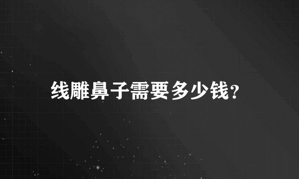 线雕鼻子需要多少钱？