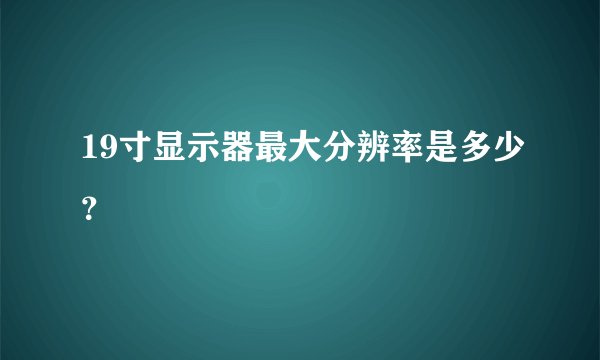 19寸显示器最大分辨率是多少?