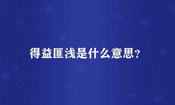 得益匪浅是什么意思？