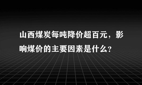 山西煤炭每吨降价超百元，影响煤价的主要因素是什么？