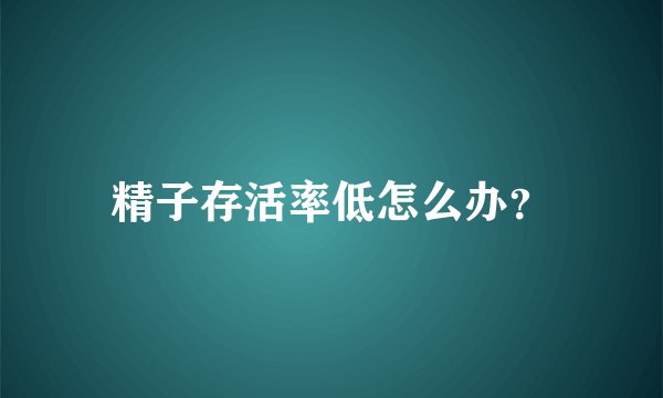 精子存活率低怎么办？