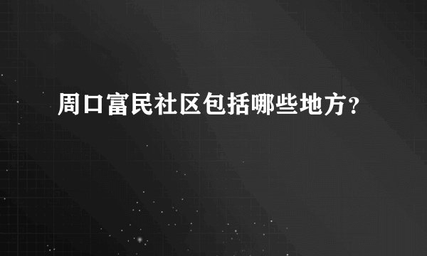 周口富民社区包括哪些地方？