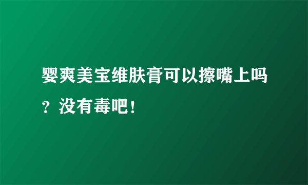 婴爽美宝维肤膏可以擦嘴上吗？没有毒吧！