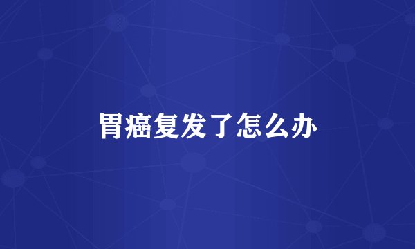 胃癌复发了怎么办