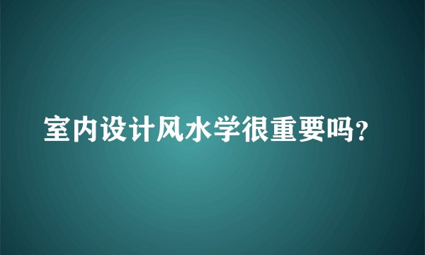 室内设计风水学很重要吗？