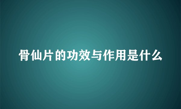 骨仙片的功效与作用是什么