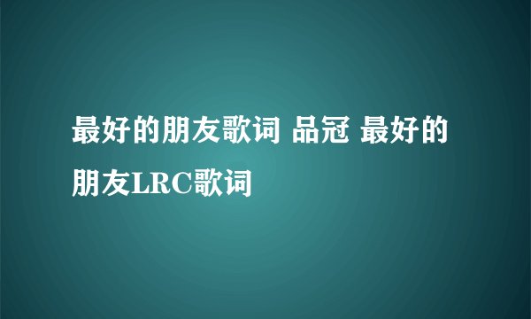 最好的朋友歌词 品冠 最好的朋友LRC歌词