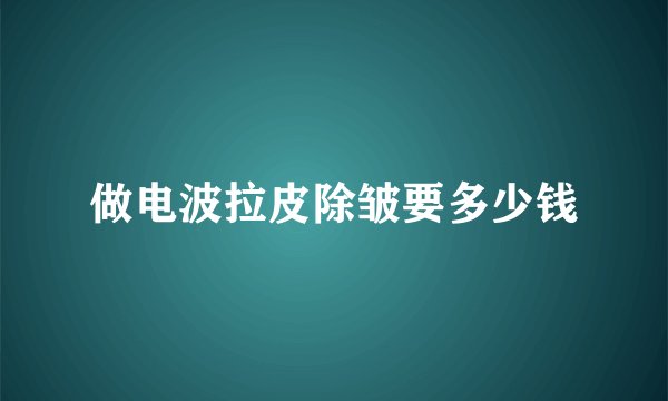 做电波拉皮除皱要多少钱