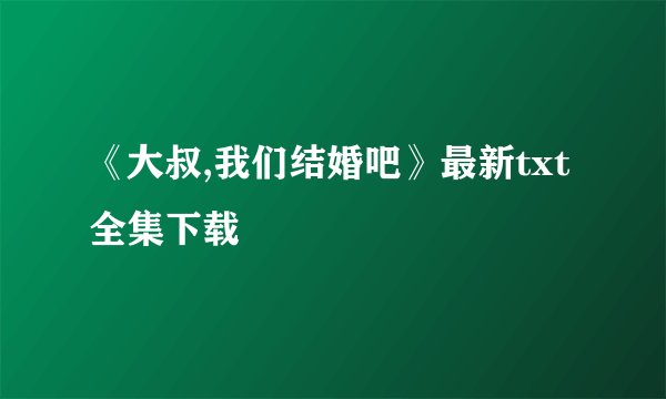 《大叔,我们结婚吧》最新txt全集下载