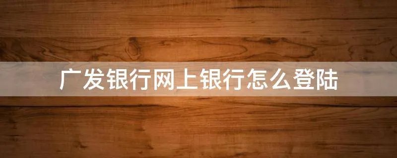 广发银行网上银行怎么登陆