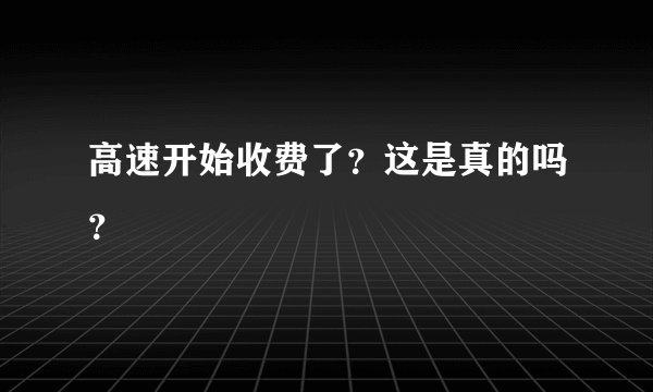 高速开始收费了？这是真的吗？