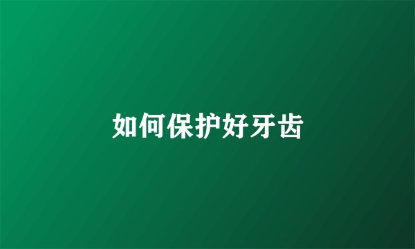 如何保护好牙齿