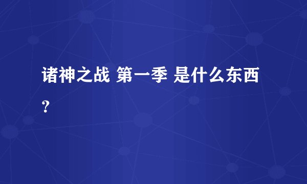 诸神之战 第一季 是什么东西？
