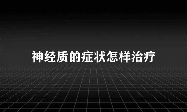 神经质的症状怎样治疗
