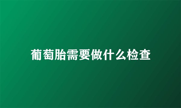葡萄胎需要做什么检查