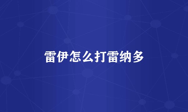 雷伊怎么打雷纳多