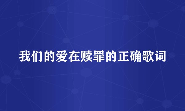 我们的爱在赎罪的正确歌词