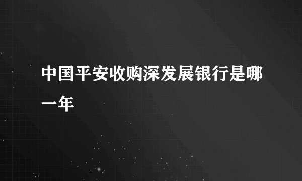 中国平安收购深发展银行是哪一年