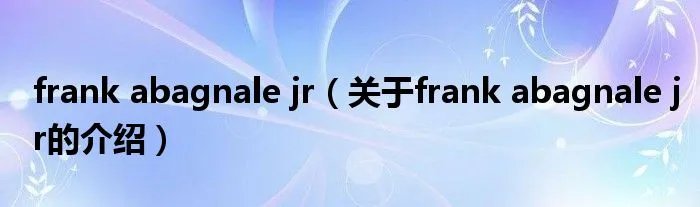 frank abagnale jr（关于frank abagnale jr的介绍）