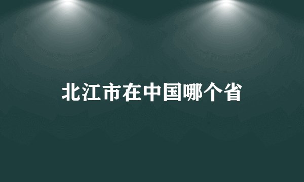 北江市在中国哪个省
