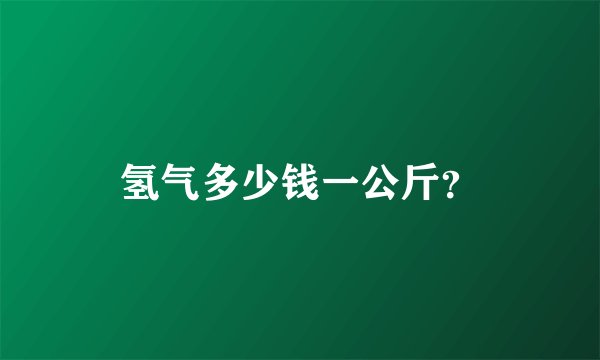 氢气多少钱一公斤？