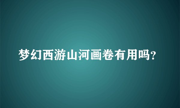 梦幻西游山河画卷有用吗？