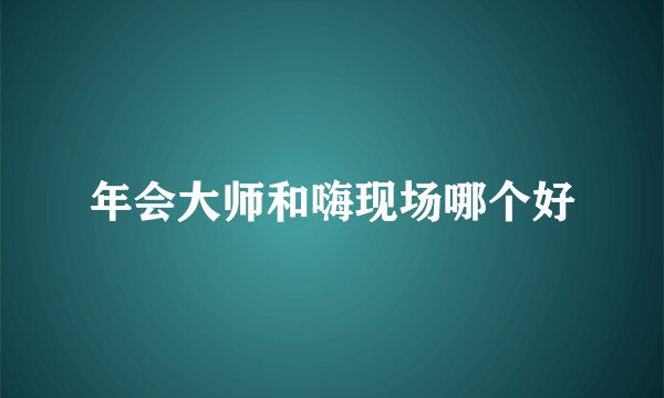 年会大师和嗨现场哪个好