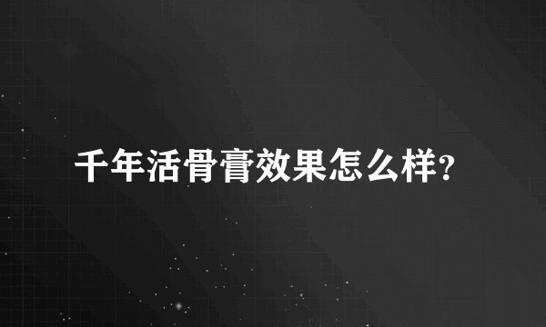 千年活骨膏效果怎么样？