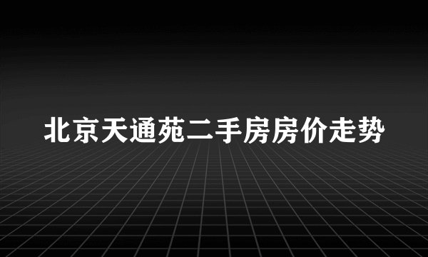 北京天通苑二手房房价走势