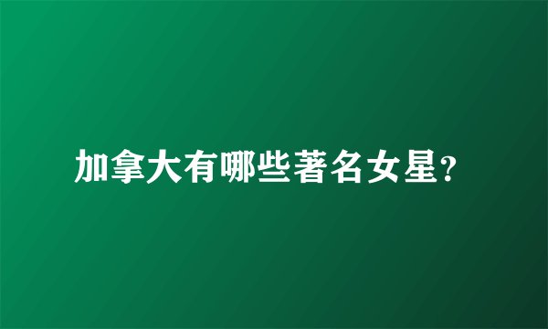 加拿大有哪些著名女星？