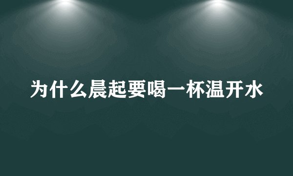 为什么晨起要喝一杯温开水