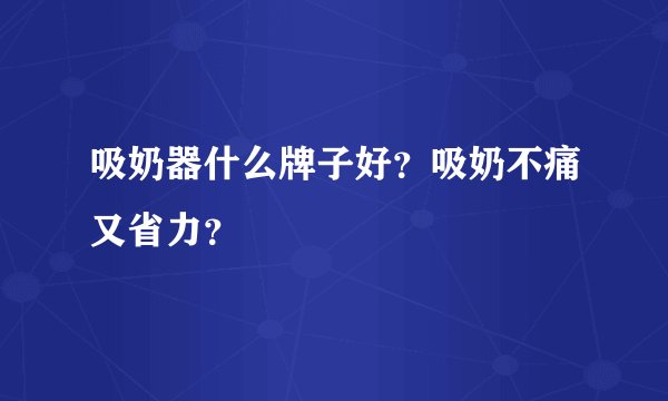 吸奶器什么牌子好？吸奶不痛又省力？